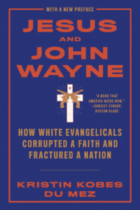 Jesus and John Wayne: How White Evangelicals Corrupted a Faith and Fractured a Nation Jesus and John Wayne: How White Evangelicals Corrupted a Faith and Fractured a Nation by Kristin Kobes Du Mez 